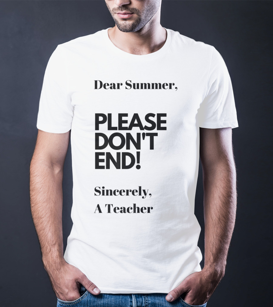 Dear Summer Please Don't End Sincerely A Teacher T-Shirt