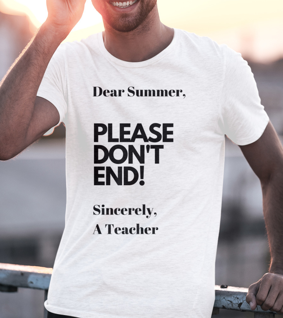 Dear Summer Please Don't End Sincerely A Teacher T-Shirt