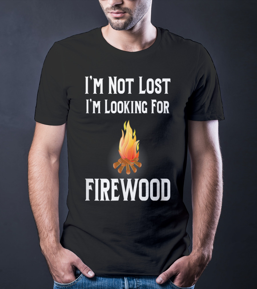 I'M Not Lost I'M Looking For Firewood Camping Camper Saying T-Shirt