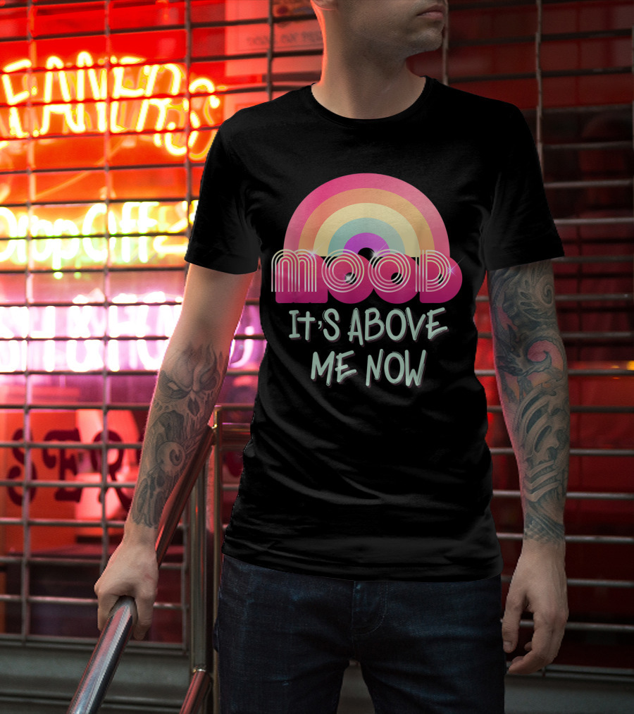 Mood Rainbow It's Above Me Now T-Shirt