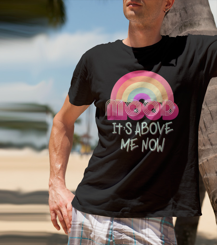 Mood Rainbow It's Above Me Now T-Shirt