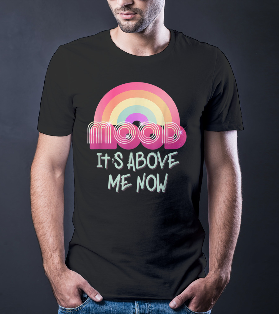 Mood Rainbow It's Above Me Now T-Shirt