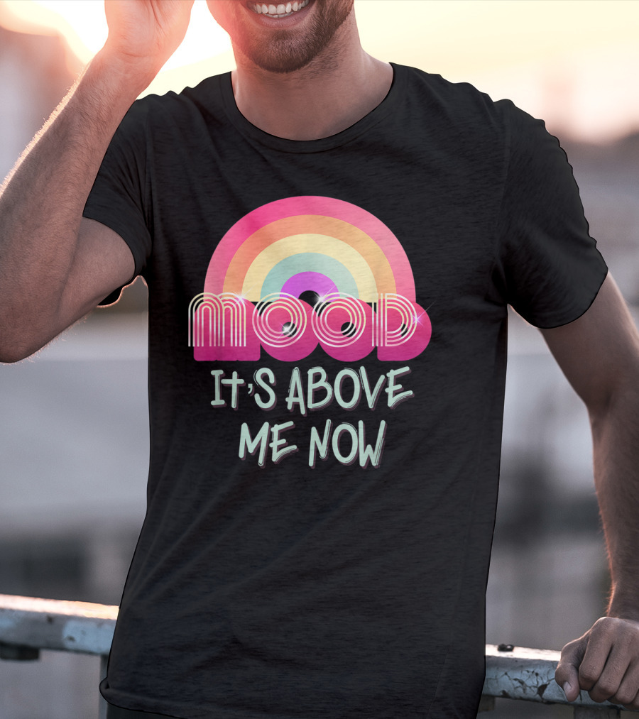 Mood Rainbow It's Above Me Now T-Shirt
