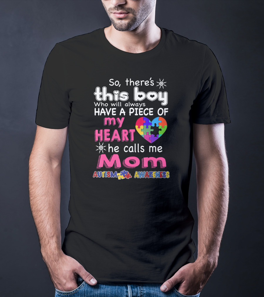So There's This Boy Who Will Always Have A Piece Of My Heart He Calls Me Mom Autism Awareness T-Shirt