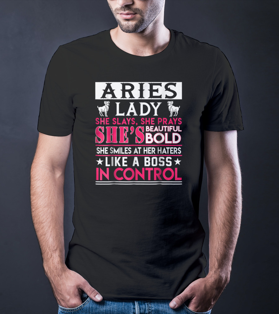 Aries Lady She Slays She Prays She's Beautiful Bold She Smiles At Her Haters Like A Boss In Control T-Shirt