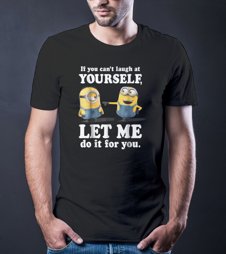If You Can't Laugh At Yourself Let Me Do It For You Despicable Me Minions T-Shirt