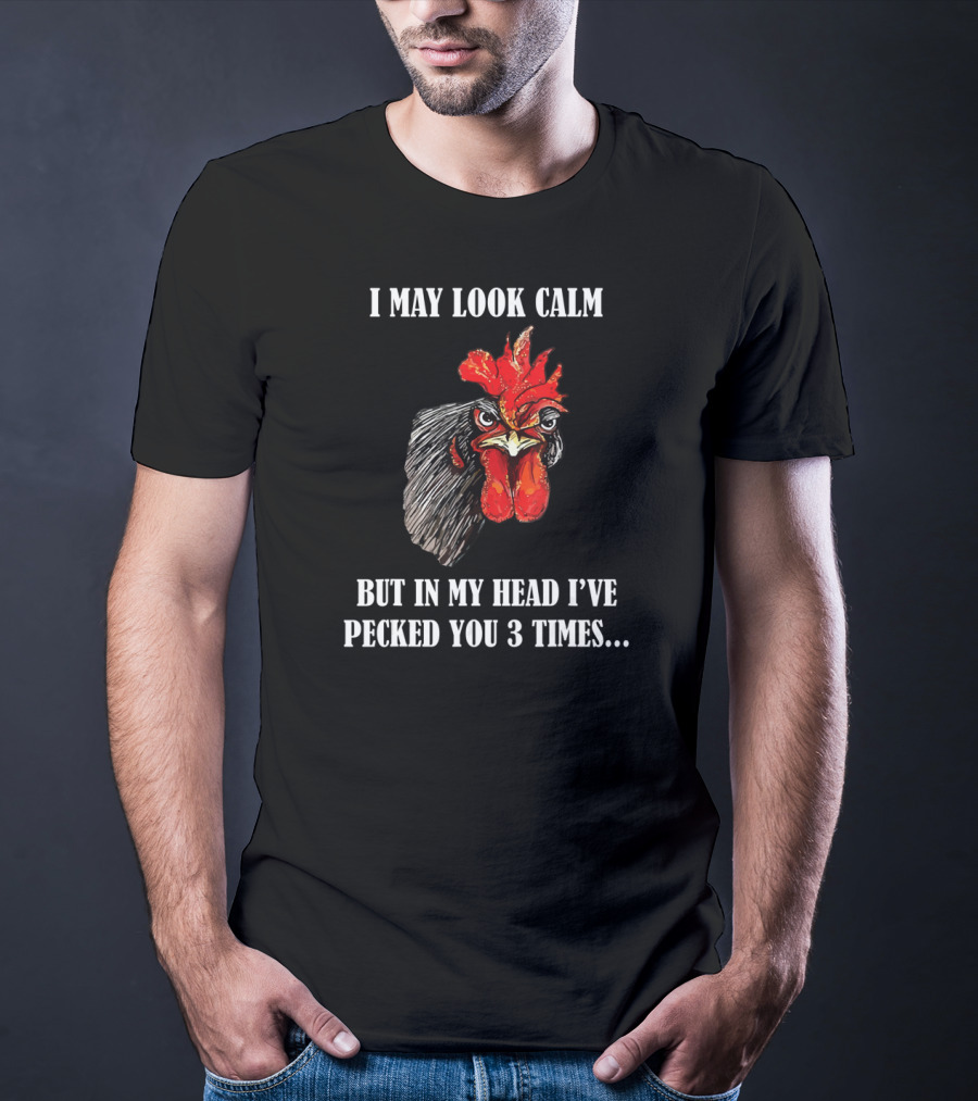 I May Look Calm But In My Head I've Pecked You 3 Times Funny Rooster Chicken T-Shirt