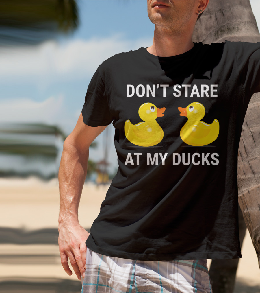 Don't Stare At My Ducks Funny Rubber Duck Joke T-Shirt