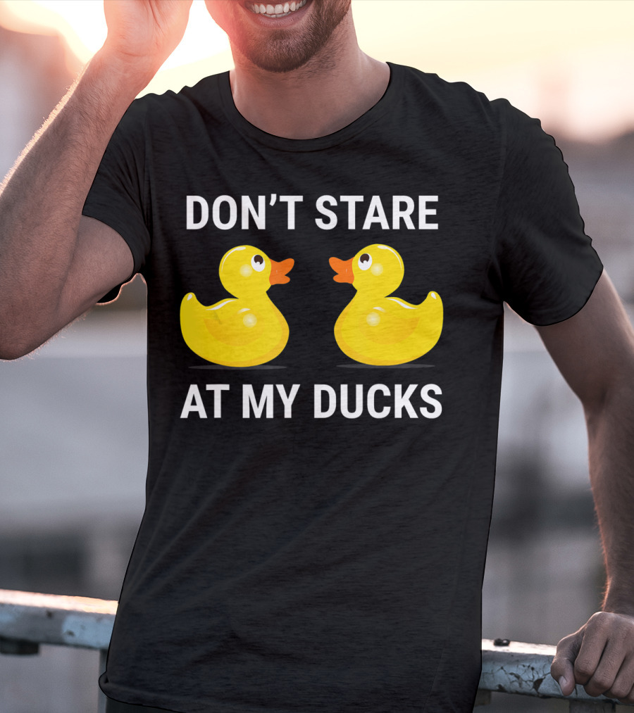 Don't Stare At My Ducks Funny Rubber Duck Joke T-Shirt
