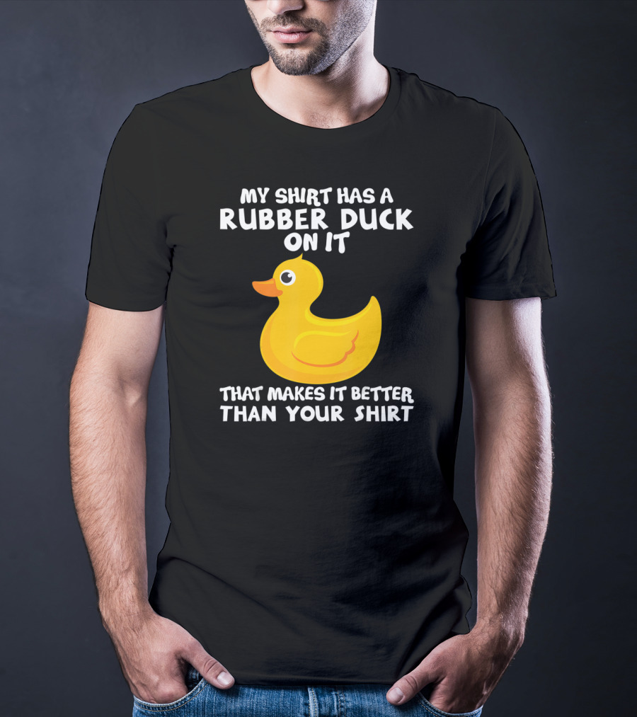 My Shirt Has A Rubber Duck On It That Makes It Better Than Your T-Shirt