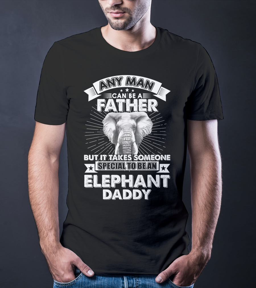 Any Man Can Be A Father But It Takes Someone Special To Be An Elephant Daddy T-Shirt