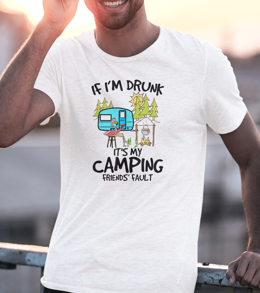 If I'm Drunk It's My Camping Friends' Fault Flamingo Camper Woods Fire Sun T-Shirt