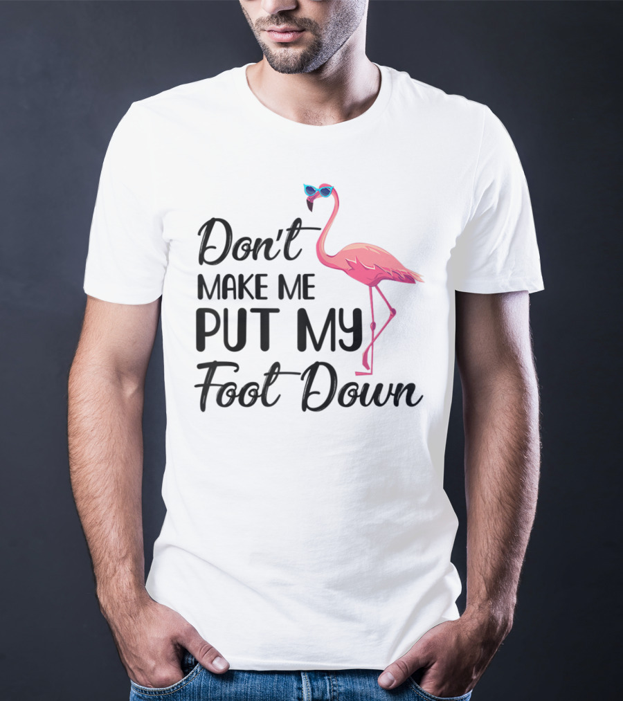 Don't Make Me Put My Foot Down Flamingo Wearing Sunglasses T-Shirt