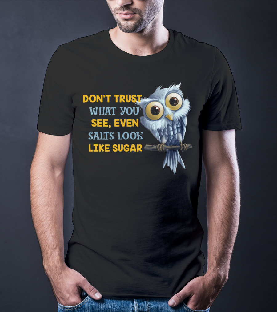 Don't Trust What You See Even Salts Look Like Sugar Owl T-Shirt