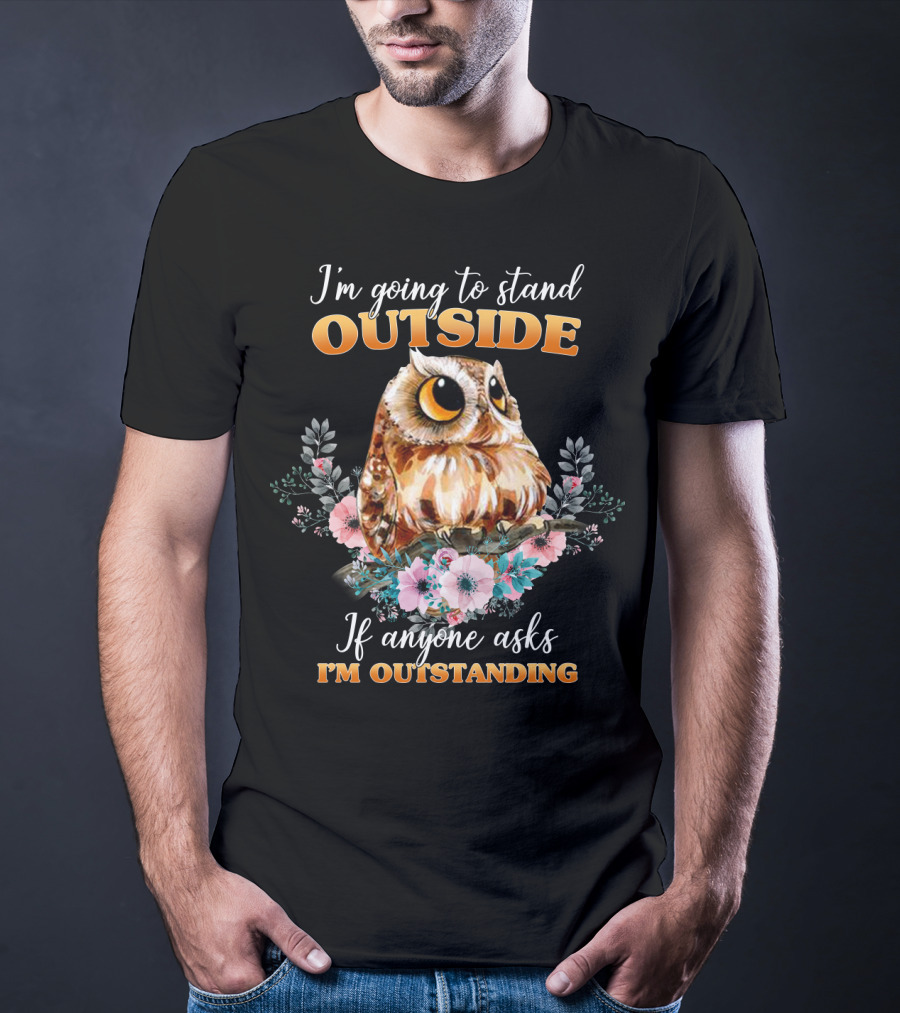 I'm Going To Stand Outside If Anyone Asks I'm Outstanding Owl Floral T-Shirt