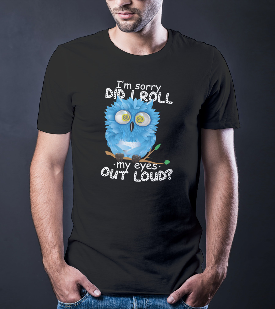 I'm Sorry Did I Roll My Eyes Out Loud Funny Blue Owl T-Shirt