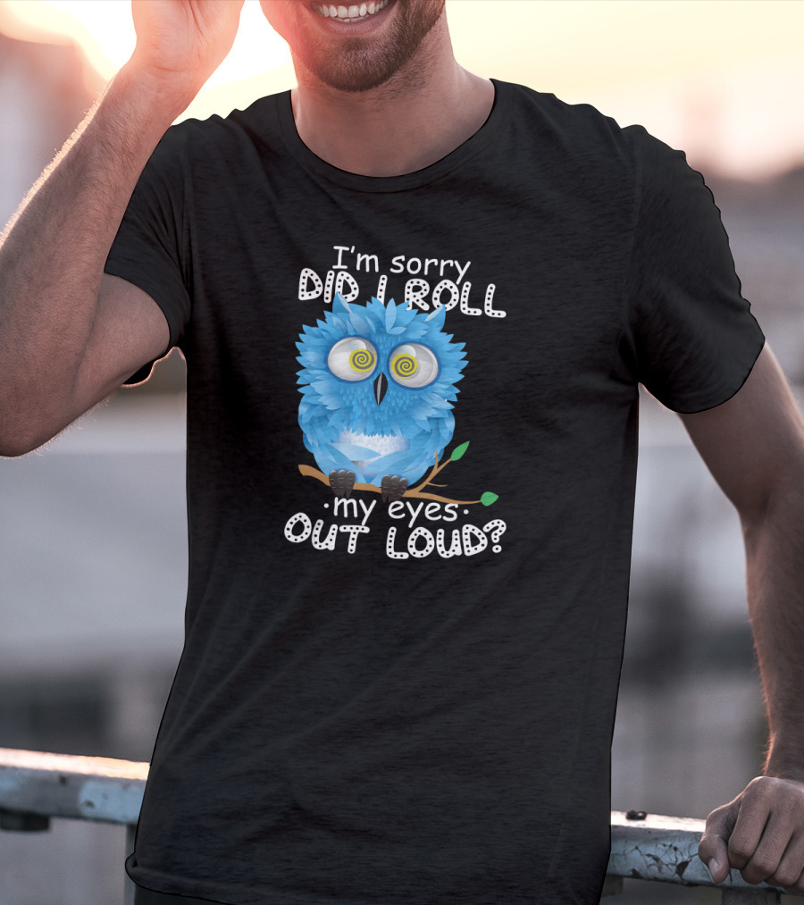 I'm Sorry Did I Roll My Eyes Out Loud Funny Blue Owl T-Shirt