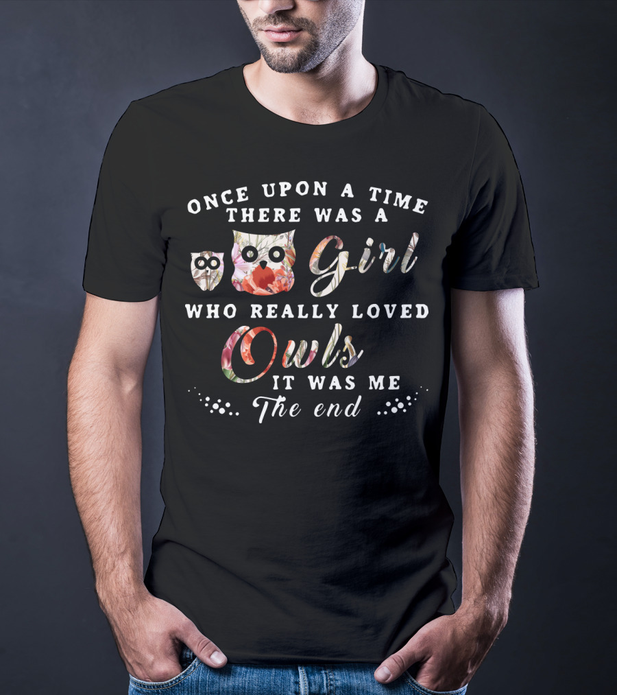 Once Upon A Time There Was A Girl Who Really Loved Owls It Was Me The End T-Shirt