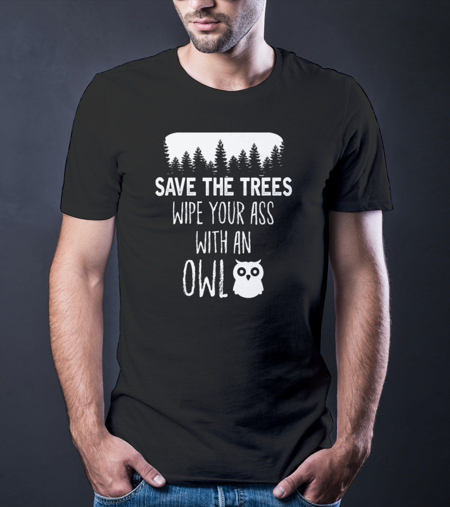 Save The Trees Wipe Your Ass With An Owl Forest T-Shirt