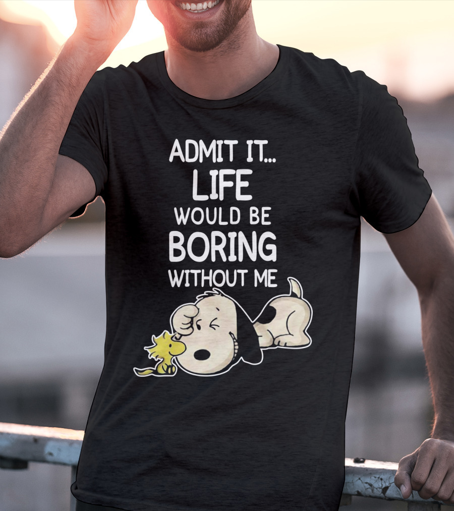 Admit It Life Would Be Boring Without Me Snoopy Woodstock The Peanuts Movie T-Shirt