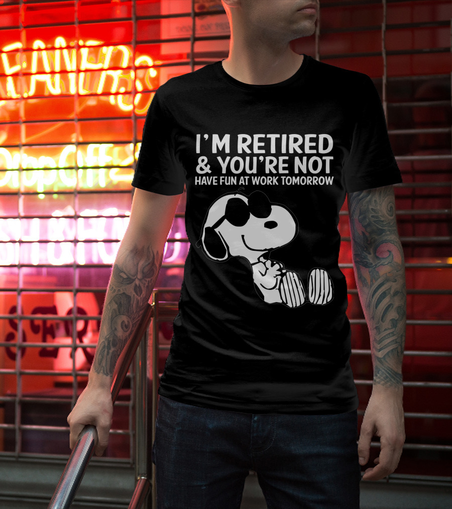 I'm Retired And You're Not Snoopy Have Fun At Work Tomorrow The Peanuts Movie T-Shirt