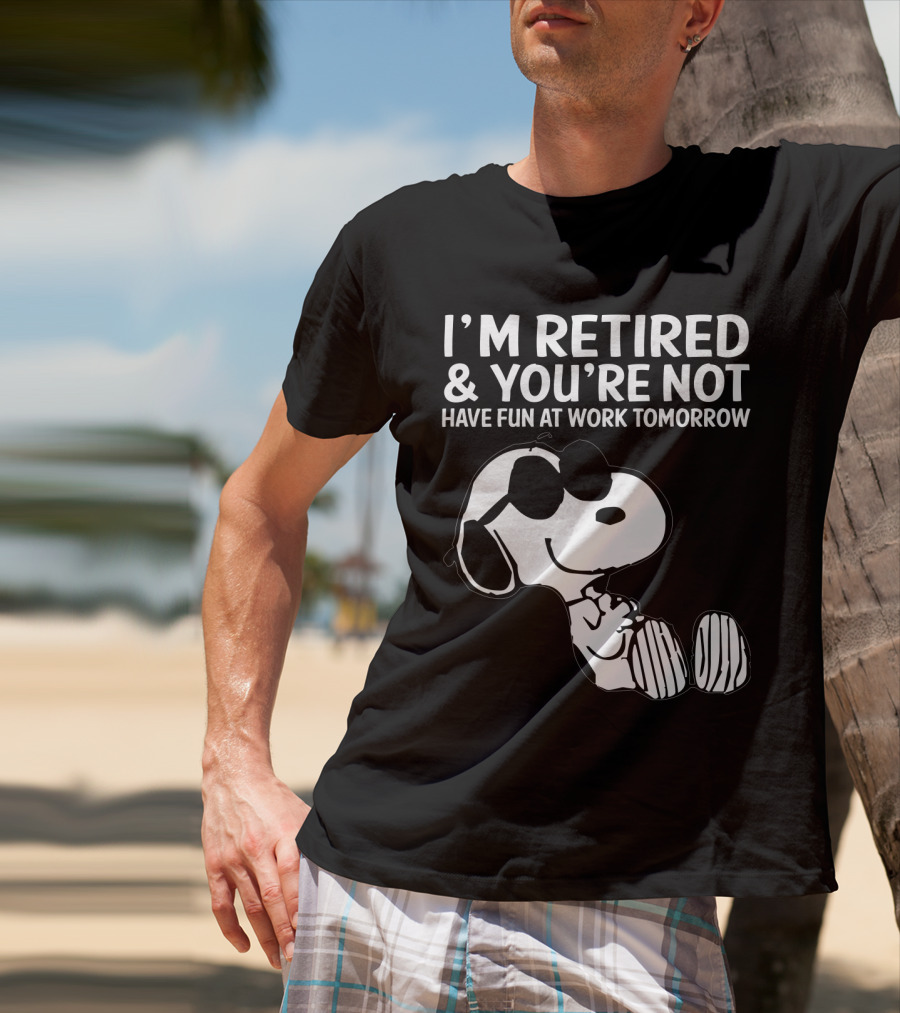 I'm Retired And You're Not Snoopy Have Fun At Work Tomorrow The Peanuts Movie T-Shirt