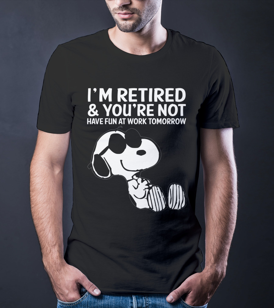 I'm Retired And You're Not Snoopy Have Fun At Work Tomorrow The Peanuts Movie T-Shirt