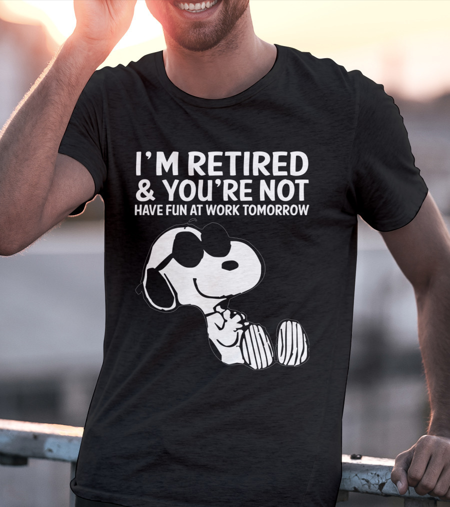 I'm Retired And You're Not Snoopy Have Fun At Work Tomorrow The Peanuts Movie T-Shirt