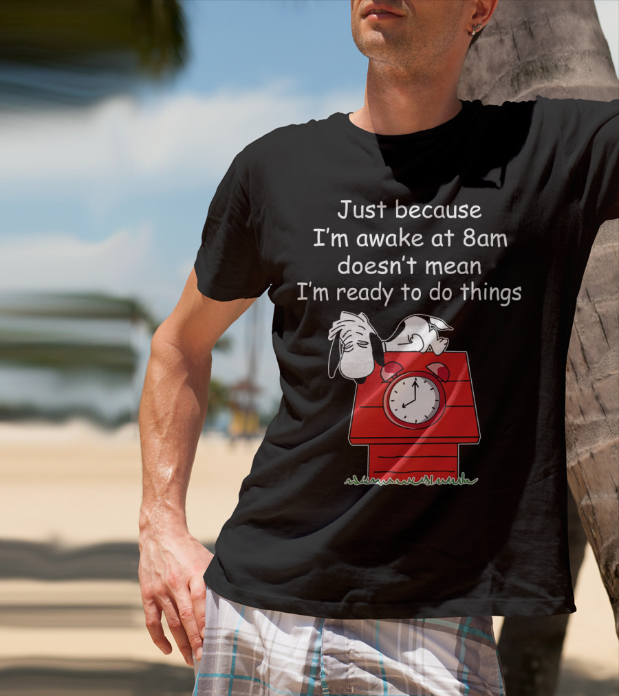 Just Because I'm Awake At 8am Doesn't Mean I'm Ready To Do Things Snoopy The Peanuts Movie T-Shirt