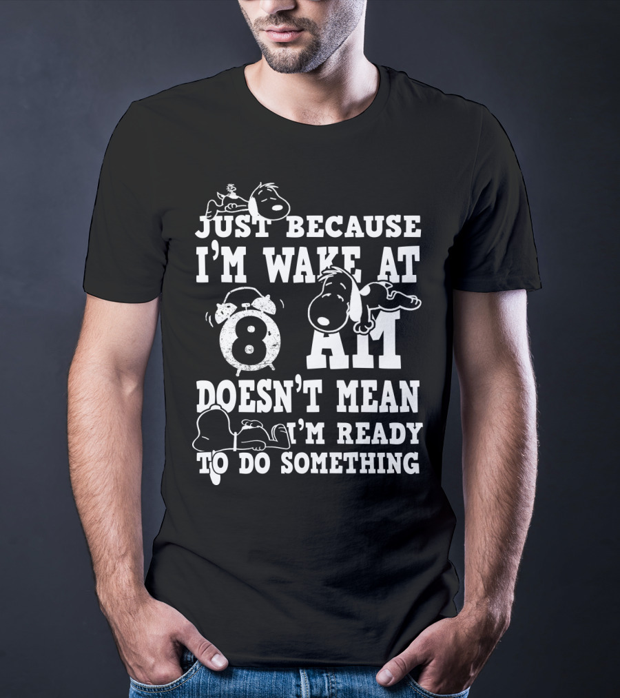 Just Because I'm Wake At 8 AM Doesn't Mean I'm Ready To Do Something Snoopy The Peanuts Movie T-Shirt