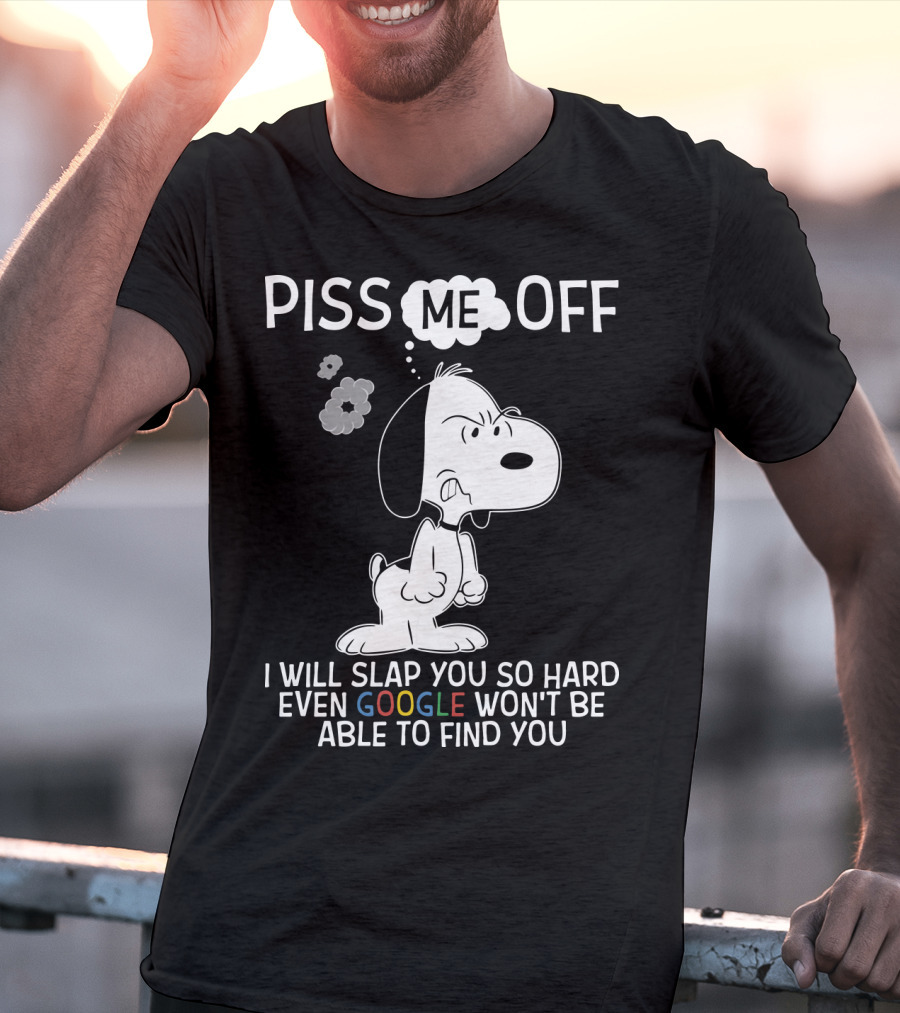 Piss Me Off I Will Slap You So Hard Even Google Won't Be Able To Find You Snoopy T-Shirt
