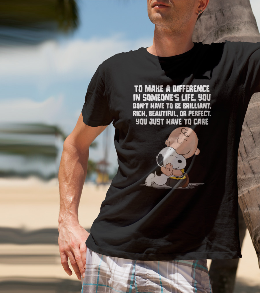 To Make A Difference In Someone's Life You Just Have To Care Snoopy The Peanuts Movie Hug T-Shirt