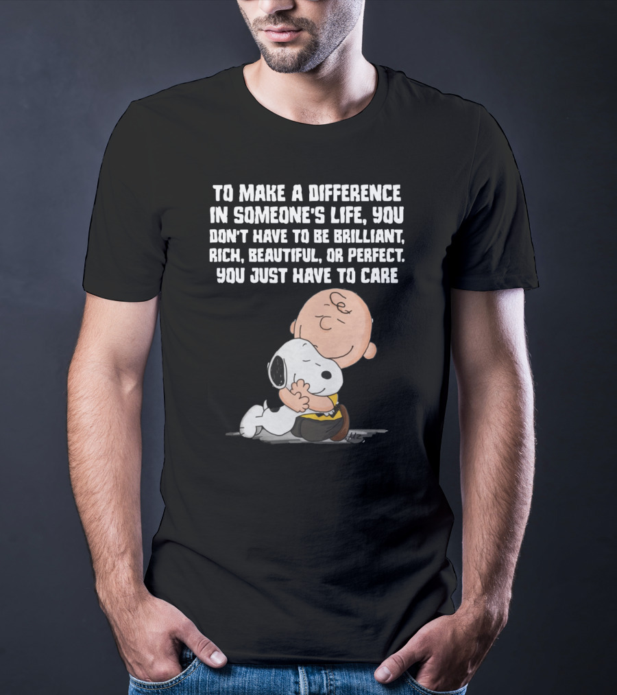 To Make A Difference In Someone's Life You Just Have To Care Snoopy The Peanuts Movie Hug T-Shirt