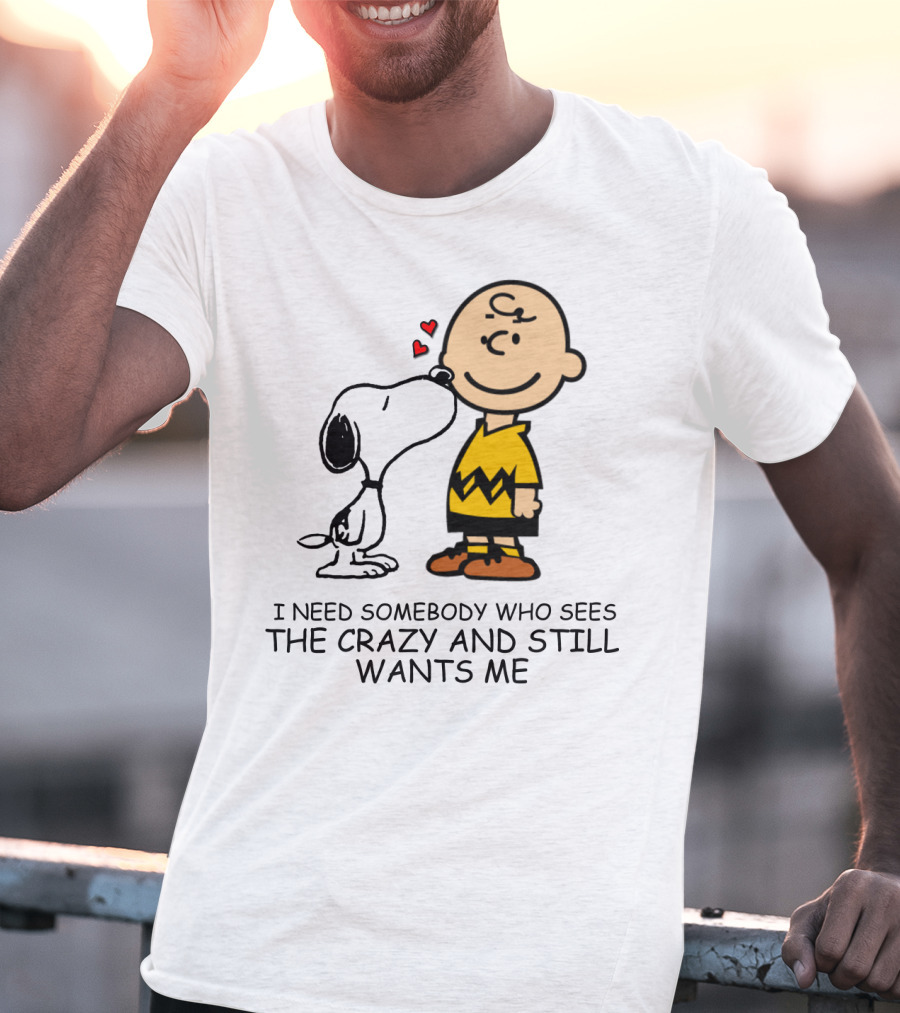 I Need Somebody Who Sees The Crazy And Still Wants Me Snoopy The Peanuts Movie T-Shirt
