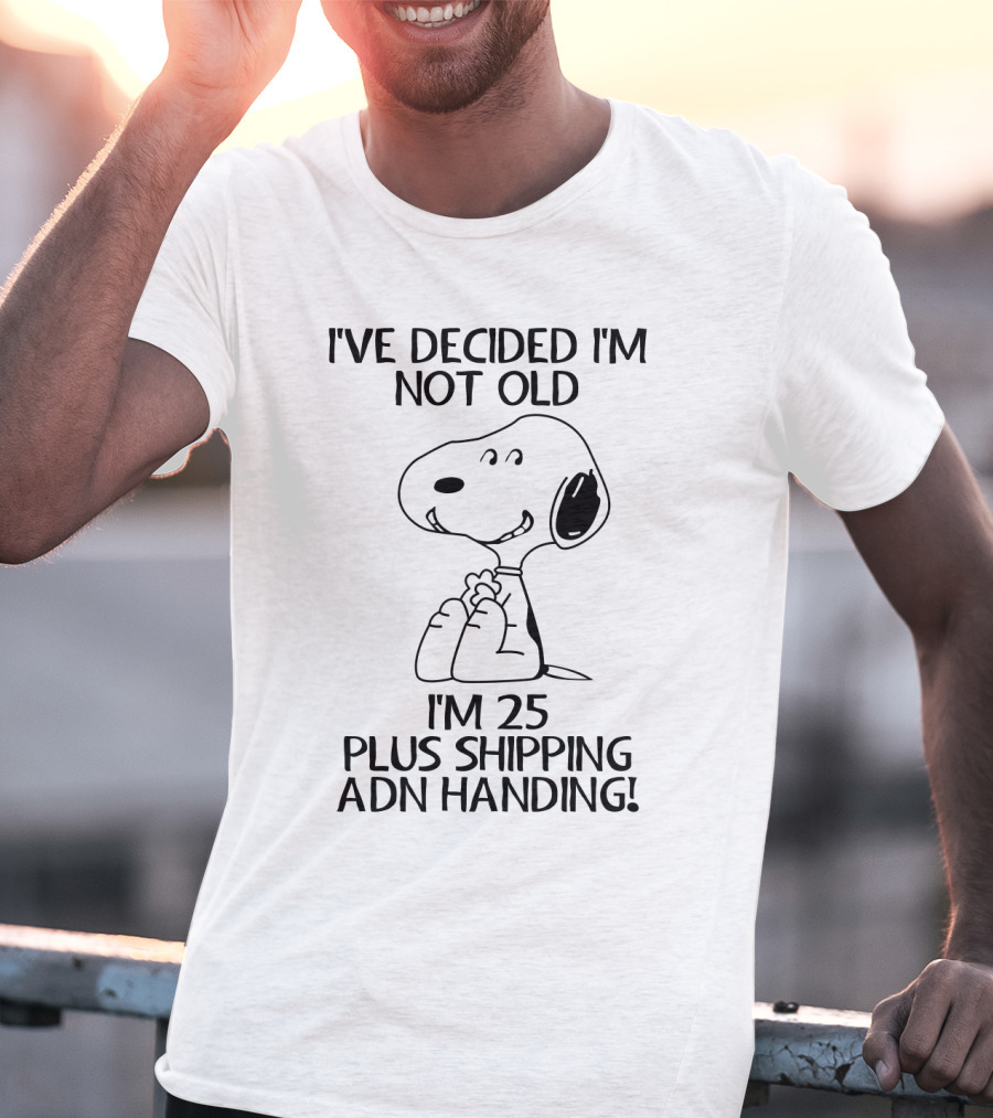 I've Decided I'm Not Old Snoopy I'm 25 Plus Shipping And Handling The Peanuts Movie T-Shirt
