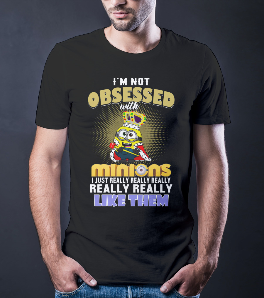 I'm Not Obsessed With Minions I Just Really Really Really Really Really Like Them Despicable Me T-Shirt