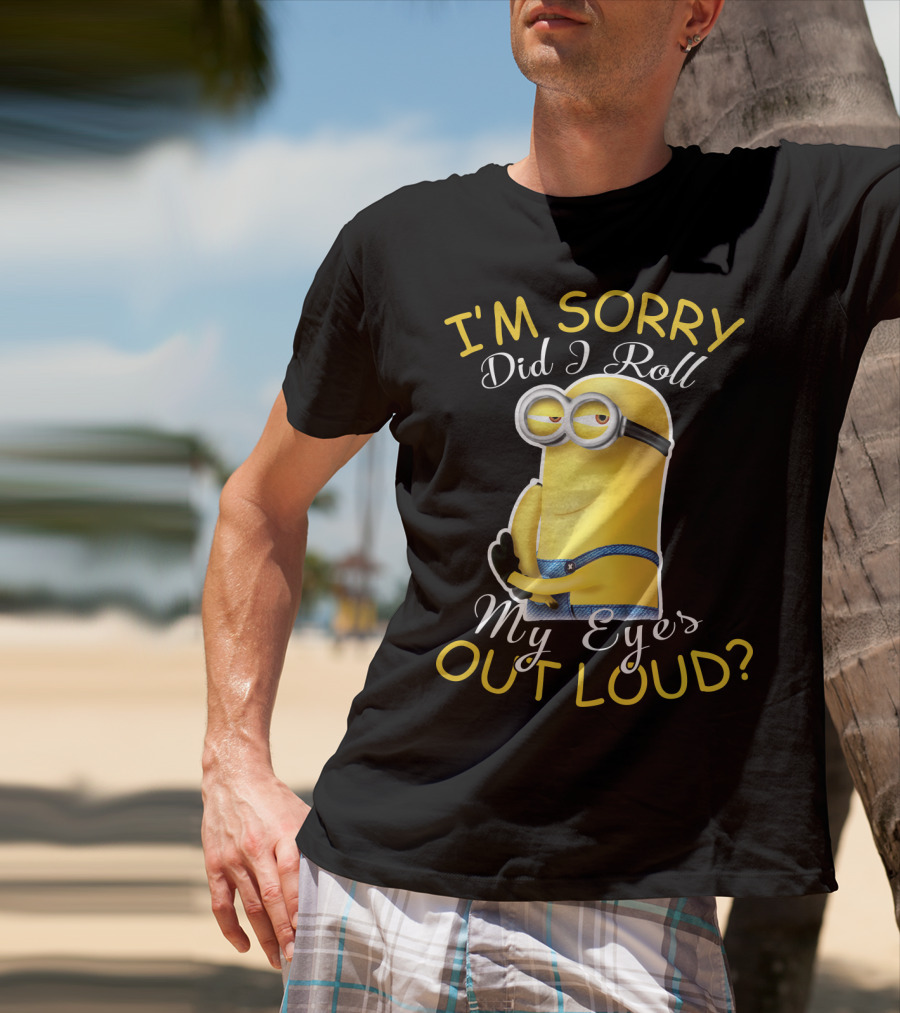 I'm Sorry Did I Roll My Eyes Out Loud Minions Despicable Me T-Shirt