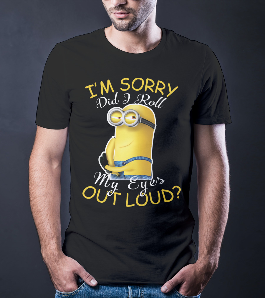 I'm Sorry Did I Roll My Eyes Out Loud Minions Despicable Me T-Shirt