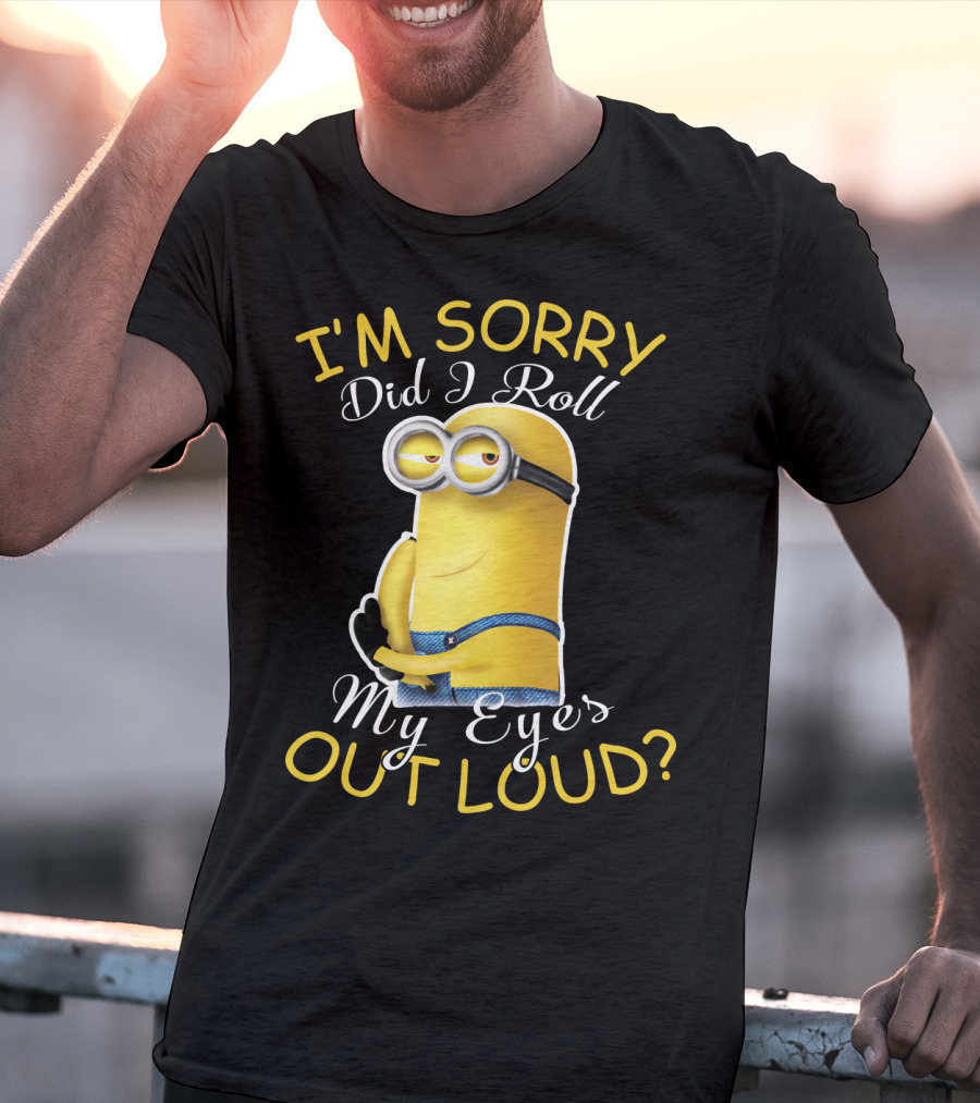 I'm Sorry Did I Roll My Eyes Out Loud Minions Despicable Me T-Shirt