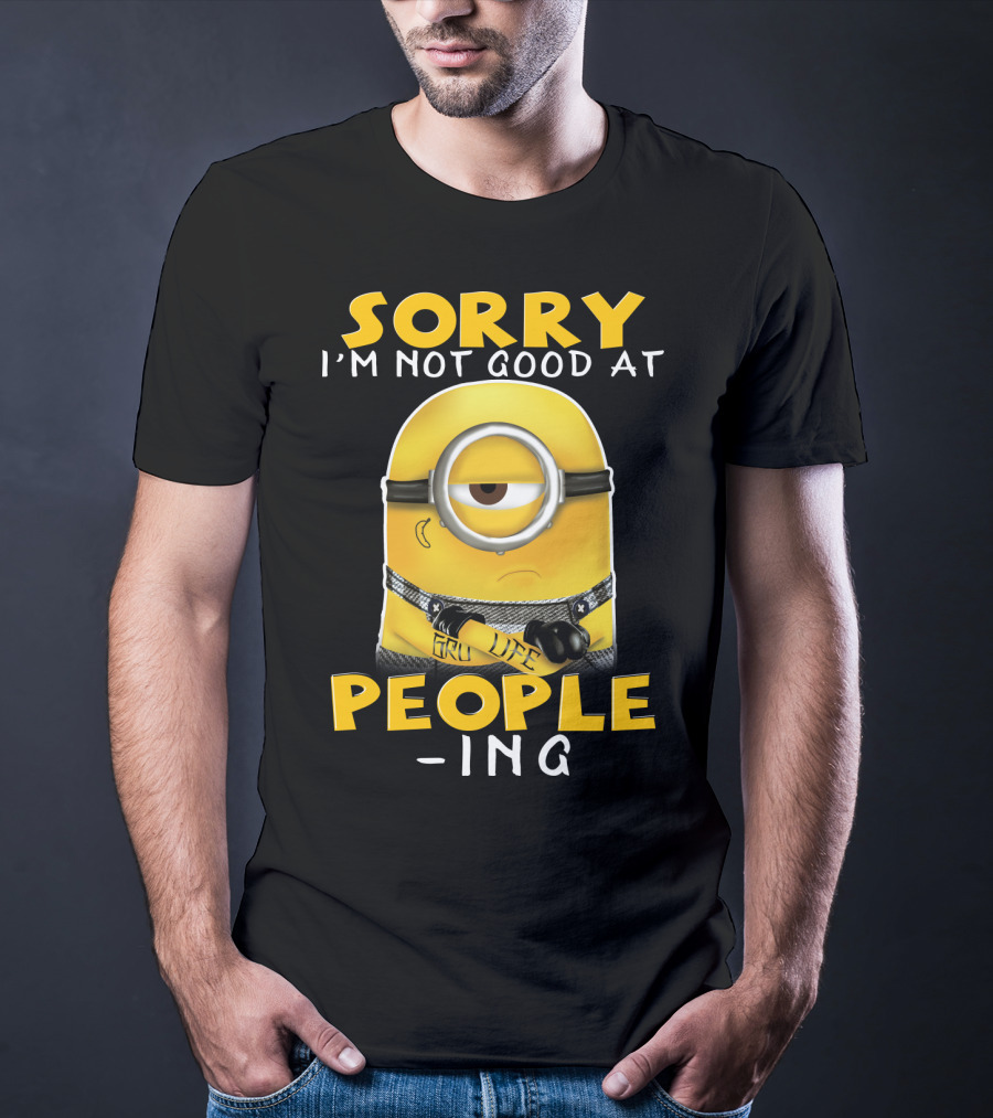 Sorry I'm Not Good At People Ing Minions Despicable Me Gru Life T-Shirt