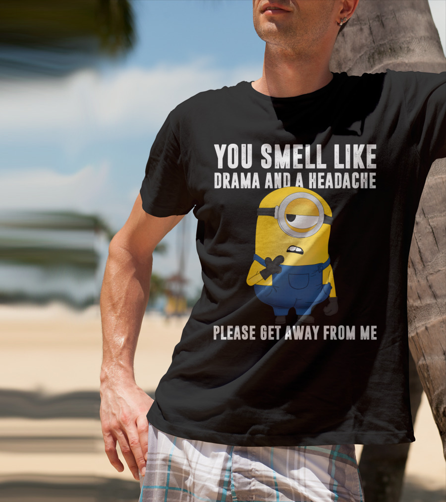 You Smell Like Drama And A Headache Minions Please Get Away From Me T-Shirt