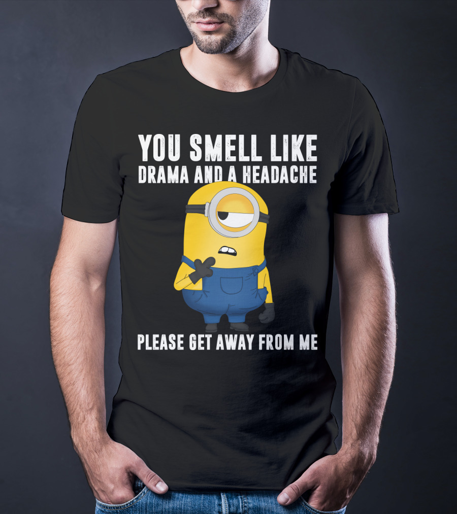 You Smell Like Drama And A Headache Minions Please Get Away From Me T-Shirt