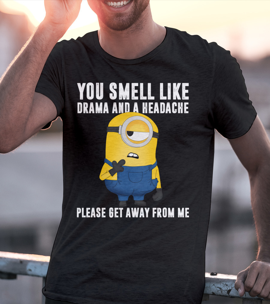 You Smell Like Drama And A Headache Minions Please Get Away From Me T-Shirt