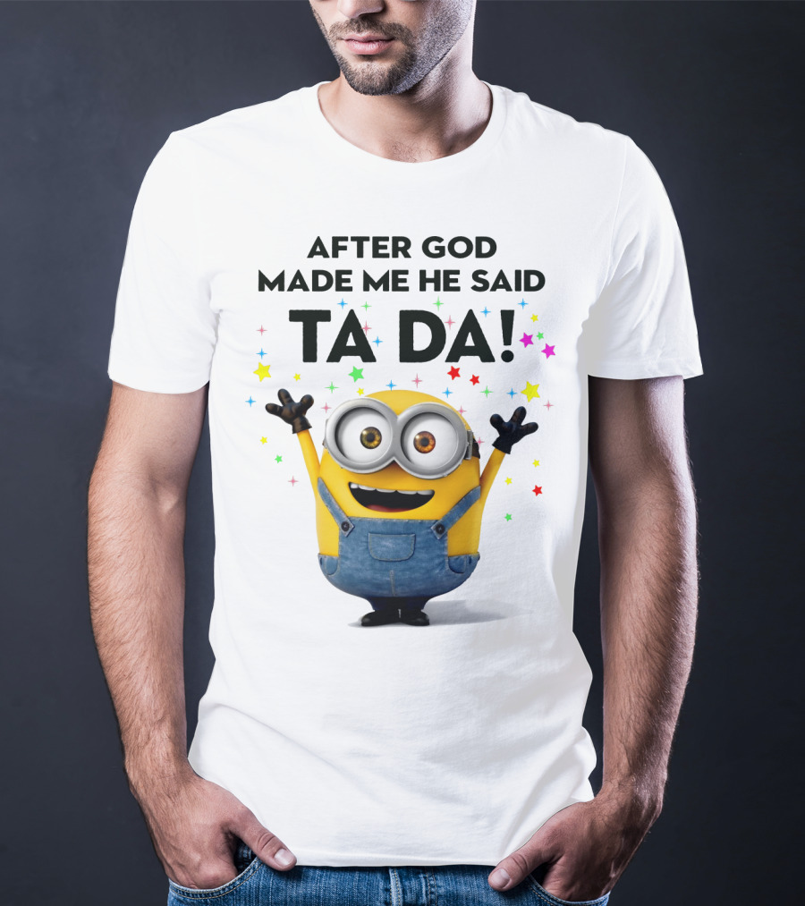 After God Made Me He Said Ta Da Minions Despicable Me T-Shirt