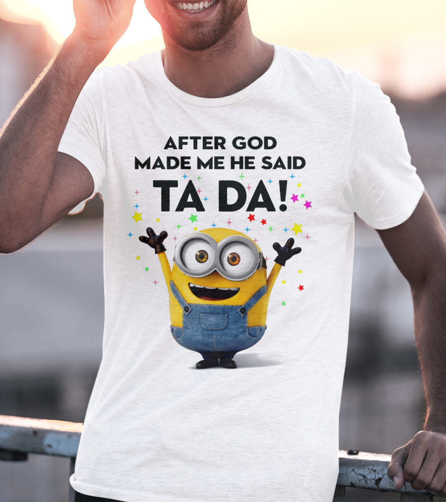 After God Made Me He Said Ta Da Minions Despicable Me T-Shirt