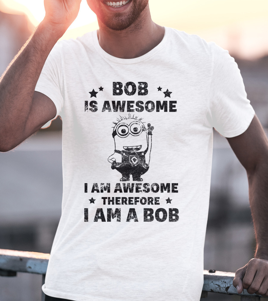 Bob Is Awesome I Am Awesome Therefore I Am A Bob Minions Despicable Me T-Shirt