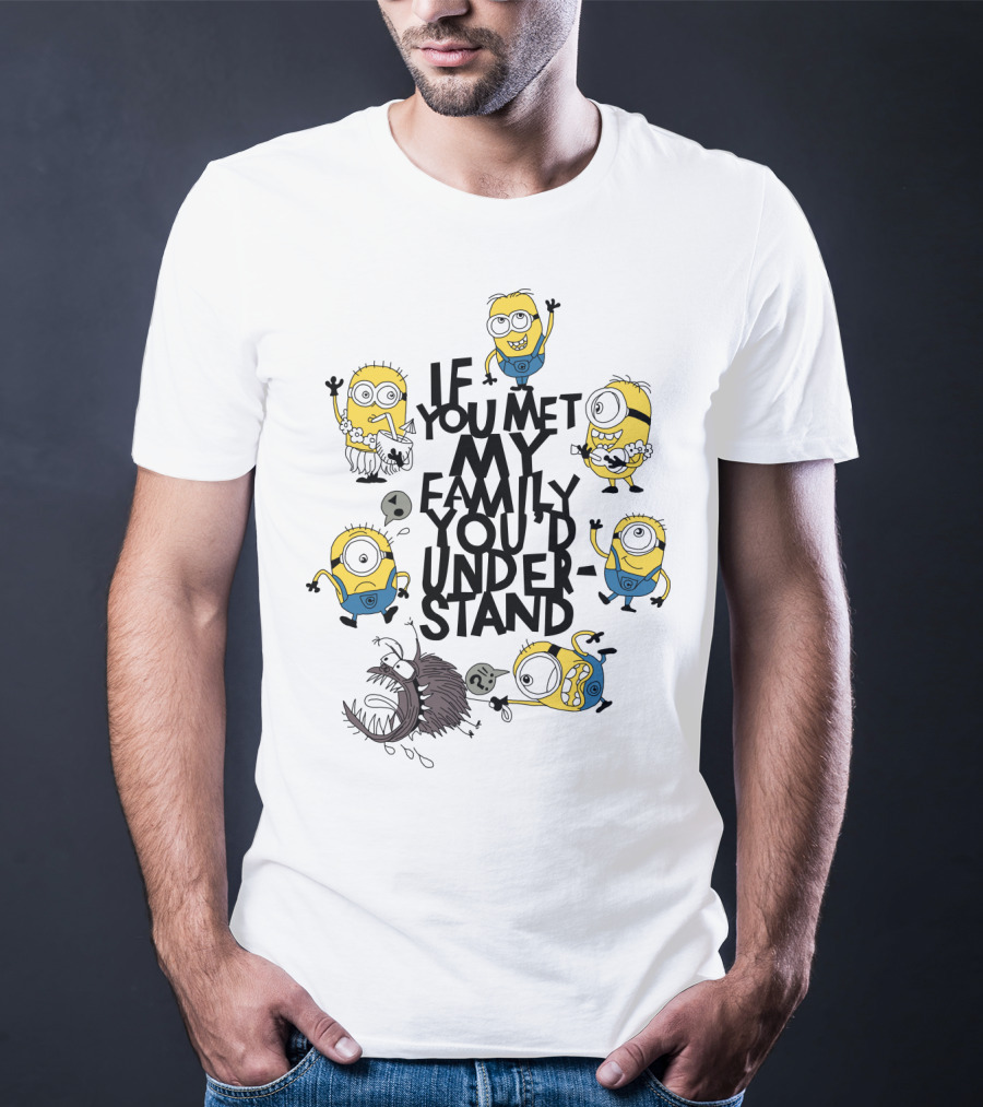 If You Met My Family You'd Understand Minions Despicable Me Movie Humor T-Shirt