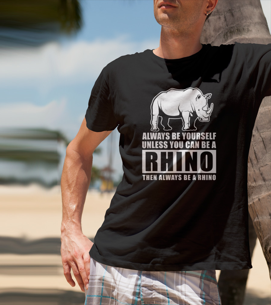 Always Be Yourself Unless You Can Be A Rhino Then Always Be A Rhino T-Shirt
