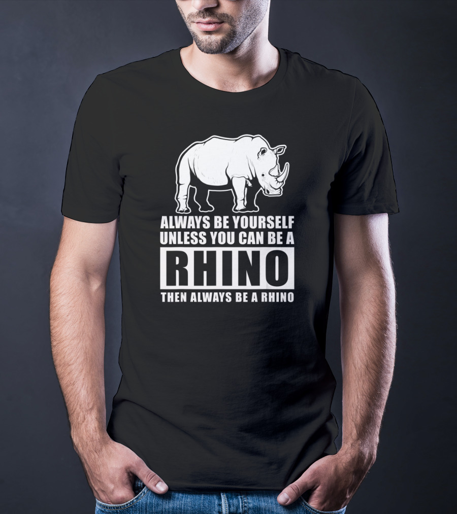 Always Be Yourself Unless You Can Be A Rhino Then Always Be A Rhino T-Shirt