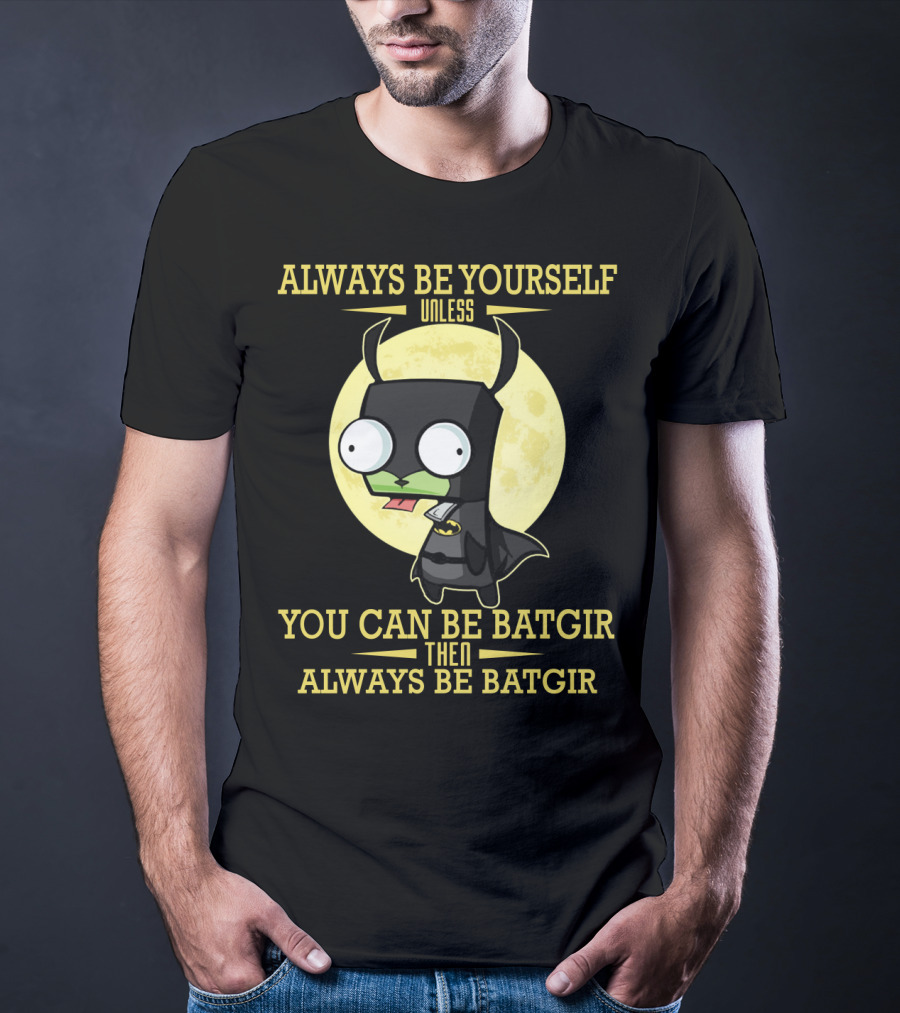 Always Be Yourself Unless You Can Be Batgir Then Always Be Batgir Invader Zim T-Shirt